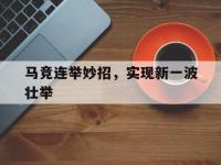 半岛体育地址-马竞连举妙招，实现新一波壮举