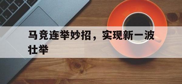 半岛体育地址-马竞连举妙招，实现新一波壮举